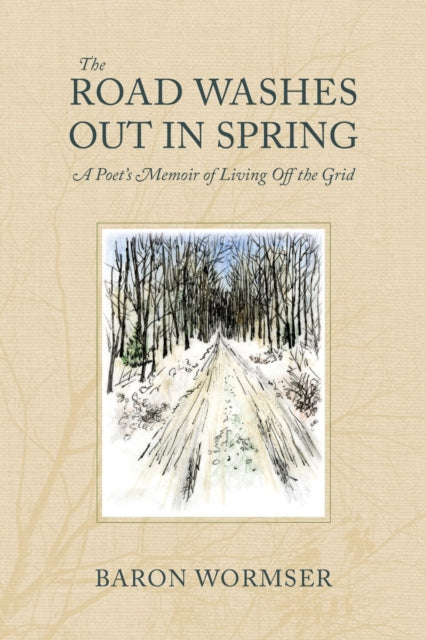 Book cover of: Road Washes Out in Spring – A Poet's Memoir of Living Off the Grid. By: Baron Wormser