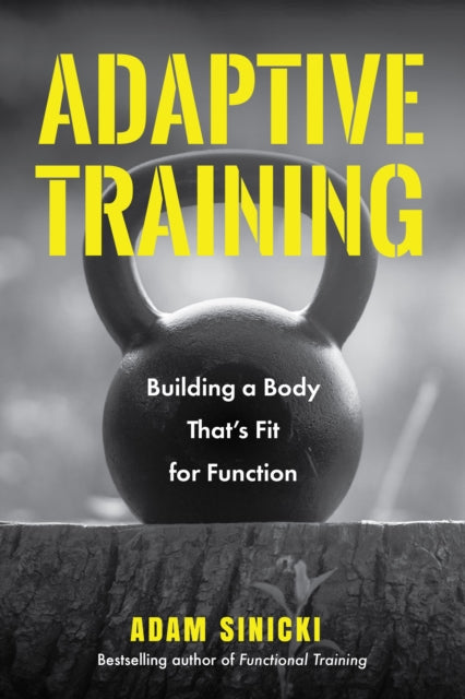 Adaptive Training, Building a Body That's Fit for Function (Men's Health and Fitness, Functional Movement, Lifestyle Fitness Equipment) 9781684811120 Adam Sinicki