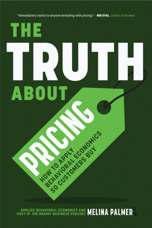 Truth About Pricing, How to Apply Behavioral Economics So Customers Buy (Value Based Pricing, What Your Buyer Values)