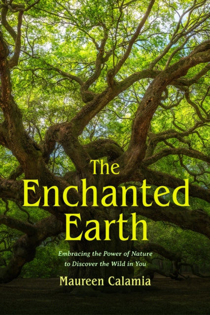 Enchanted Earth, Embracing the Power of Nature to Discover the Wild in You 9781684816859 Maureen Calamia