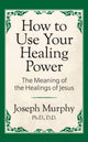 Book cover of: How to Use Your Healing Power: The Meaning of the Healings of Jesus. By: Joseph Murphy Ph.D.  D.D.
