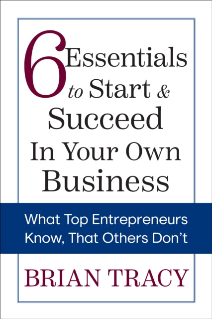 Book cover of: 6 Essentials to Start & Succeed in Your Own Business. By: Brian Tracy