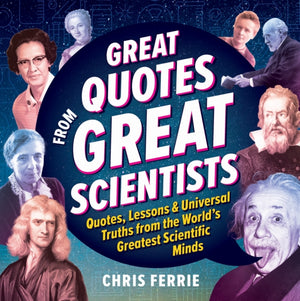 Great Quotes from Great Scientists, Quotes, Lessons, and Universal Truths from the World's Greatest Scientific Minds