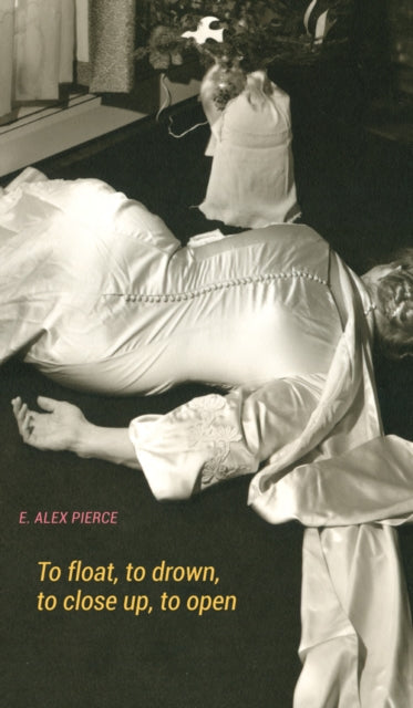 Book cover of: To float, to drown, to close up, to open. By: E. Alex Pierce