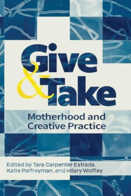 Book cover of: Give and Take: Motherhood and Creative Practice. By: Tara Carpenter Estrada