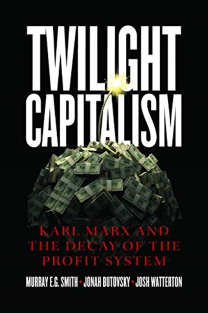 Book cover of: Twilight Capitalism – Karl Marx and the Decay of the Profit System. By: Murray E. G. Smith