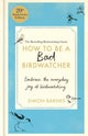 How to Be a Bad Birdwatcher 20th Anniversary Edition, Embrace the everyday joy of birdwatching – to the greater glory of life 9781780726168 Simon Barnes