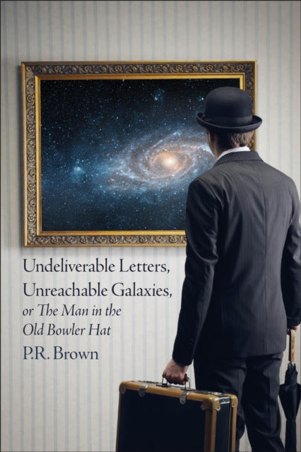 Book cover of: Undeliverable Letters, Unreachable Galaxies - Or, The Man in the Old Bowler Hat