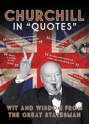 Churchill in Quotes, Wit and Wisdom from the Great Statesman
