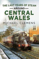 Book cover of: Last Years of Steam Around Central Wales. By: Michael Clemens