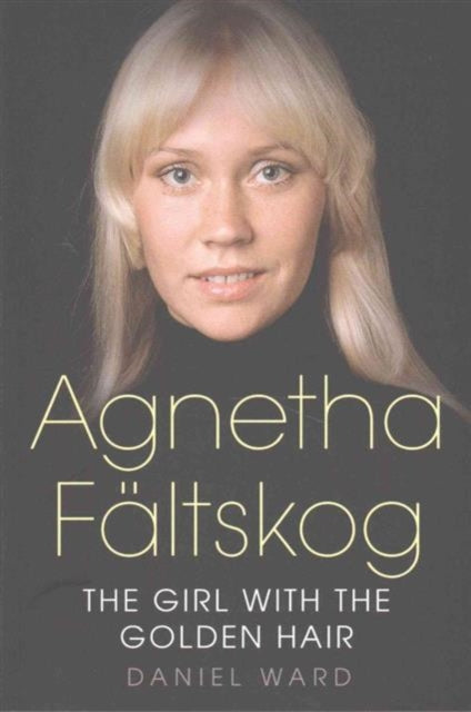 Book cover of: Agnetha Faltskog the Girl with the Golden Hair. By: Daniel Ward