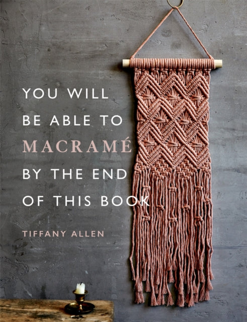 Book cover of: You Will Be Able to Macrame by the End of This Book. By: Tiffany Allen