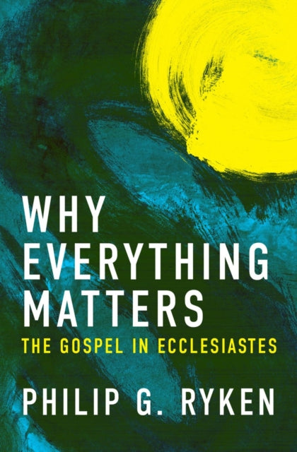 Book cover of: Why Everything Matters. By: Philip G. Ryken