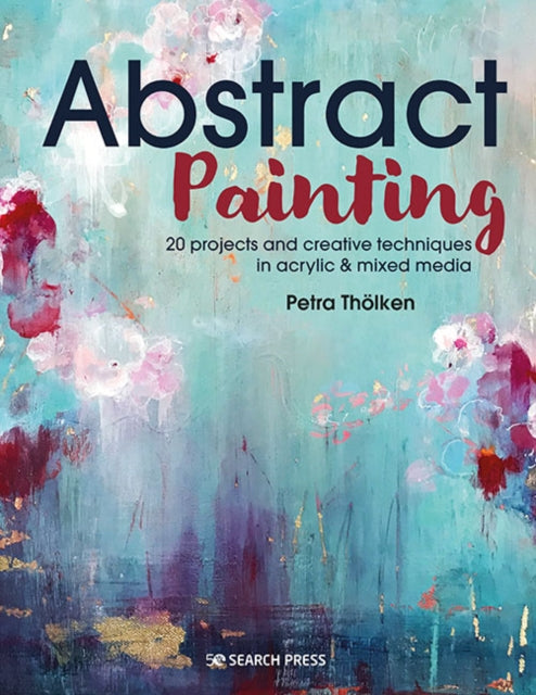 Abstract Painting, 20 Projects & Creative Techniques in Acrylic & Mixed Media 9781782219576 Petra Tholken