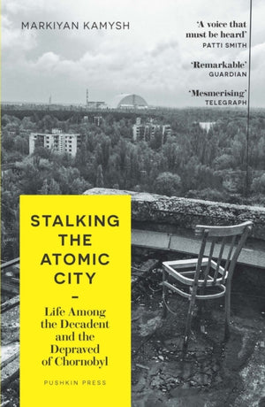 Stalking the Atomic City, Life Among the Decadent and the Depraved of Chornobyl