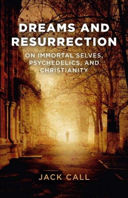 Book cover of: Dreams and Resurrection – On Immortal Selves, Psychedelics, and Christianity. By: Jack Call