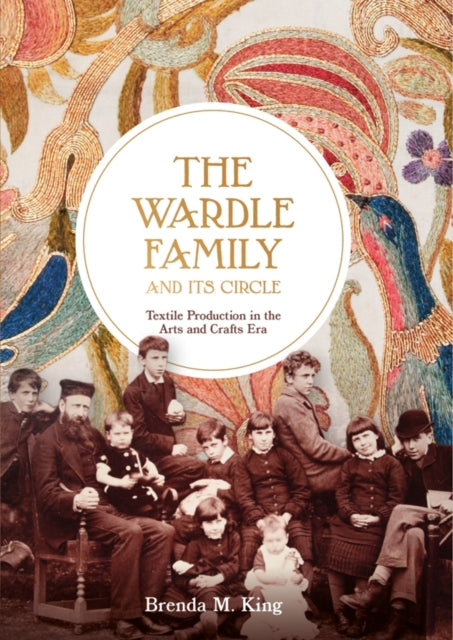 Book cover of: Wardle Family and its Circle: Textile Production in the Arts and Crafts Era. By: Brenda M. King