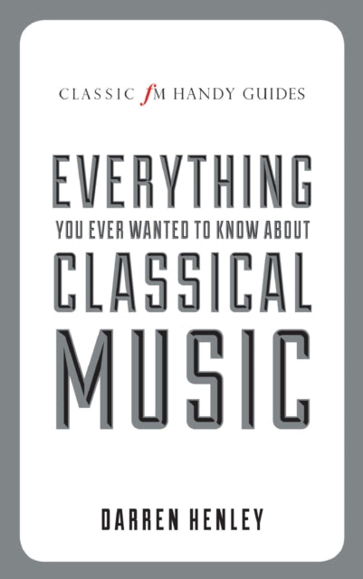 Book cover of: Classic FM Handy Guide to Everything You Ever Wanted to Know About Classical Music