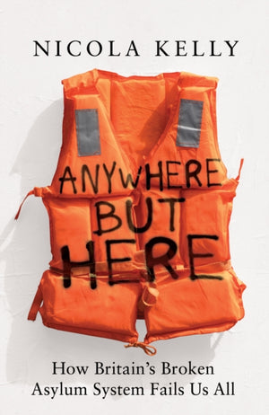 Anywhere But Here, How Britain’s Broken Asylum System Fails Us All
