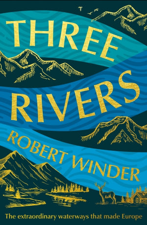 Three Rivers, The Extraordinary Waterways That Made Europe