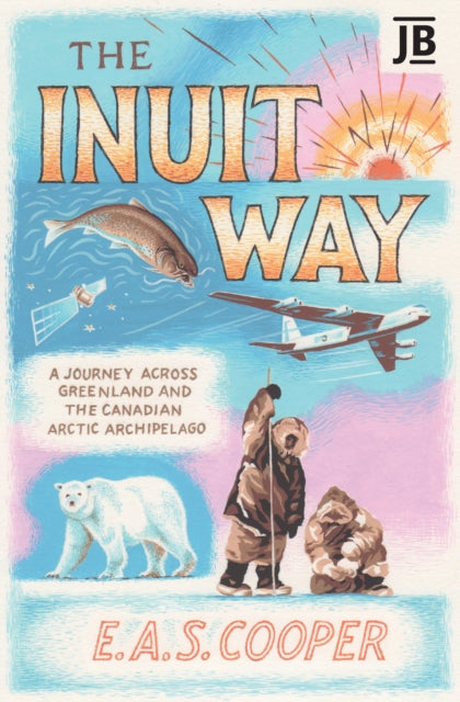Inuit Way, A Journey across Greenland and the Canadian Arctic Archipelago 9781784779641 Edward Cooper