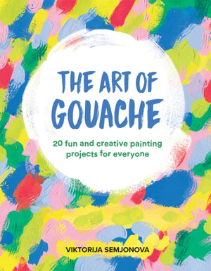 Art of Gouache, 20 Fun and Creative Painting Projects for Everyone