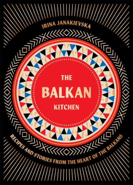Balkan Kitchen, Recipes and Stories from the Heart of the Balkans 9781784886851 Irina Janakievska