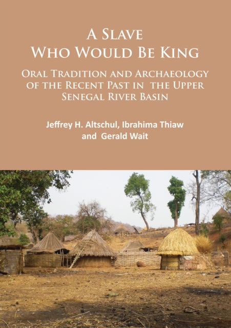 Book cover of: Slave Who Would Be King: Oral Tradition and Archaeology of the Recent Past in the Upper Senegal River Basin. By: Jeffrey H. Altschul