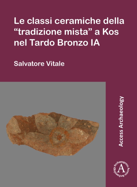 Book cover of: Le classi ceramiche della “tradizione mista” a Kos nel Tardo Bronzo IA