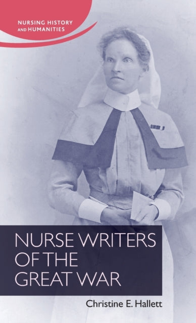 Book cover of: Nurse Writers of the Great War. By: Christine E. Hallett
