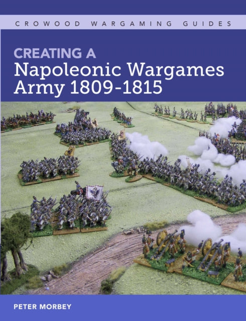Book cover of: Creating A Napoleonic Wargames Army 1809-1815. By: Peter Morbey
