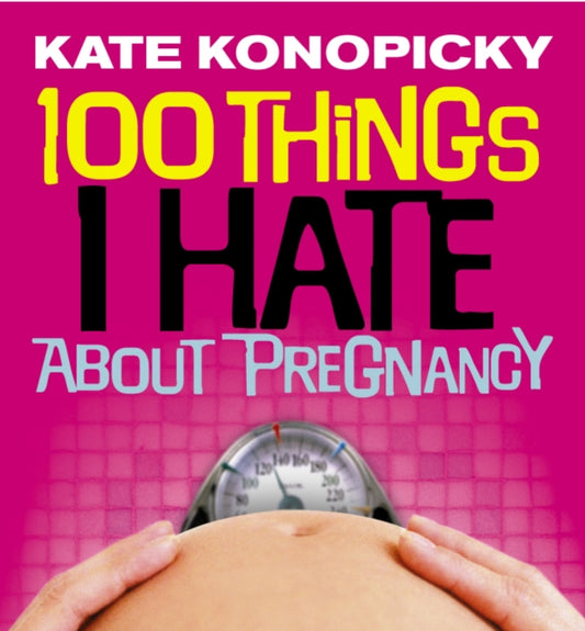 Book cover of: 100 Things I Hate About Pregnancy. By: Kate Konopicky