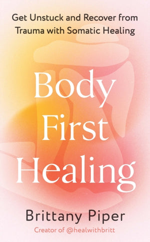 Body First Healing, Get Unstuck and Recover from Trauma with Somatic Healing