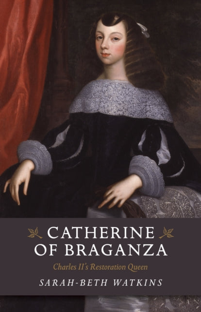 Book cover of: Catherine of Braganza – Charles II`s Restoration Queen. By: Sarah-Beth Watkins