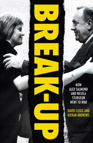 Break-Up, How Alex Salmond and Nicola Sturgeon Went to War