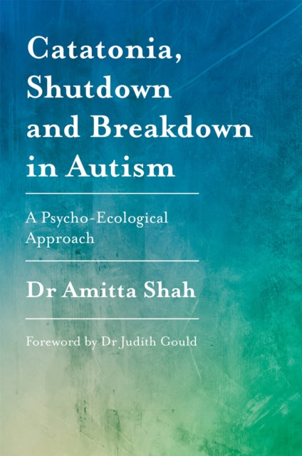 Book cover of: Catatonia, Shutdown and Breakdown in Autism. By: Amitta Shah