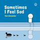 Book cover of: Sometimes I Feel Sad. By: Tom Alexander