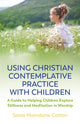 Book cover of: Using Christian Contemplative Practice with Children. By: Sonia Mainstone-Cotton
