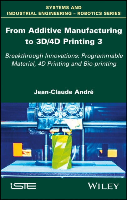 Book cover of: From Additive Manufacturing to 3D/4D Printing 3. By: Jean-Claude André