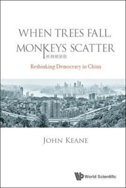 Book cover of: When Trees Fall, Monkeys Scatter: Rethinking Democracy In China. By: John Keane