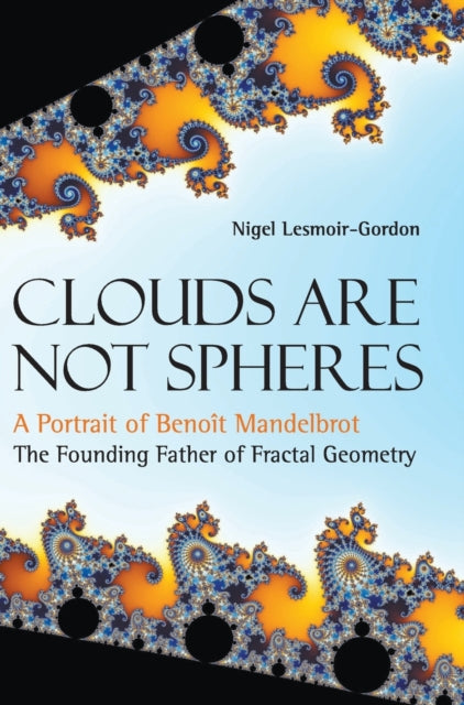 Book cover of: Clouds Are Not Spheres: A Portrait Of Benoit Mandelbrot, The Founding Father Of Fractal Geometry. By: Nigel Lesmoir-Gordon
