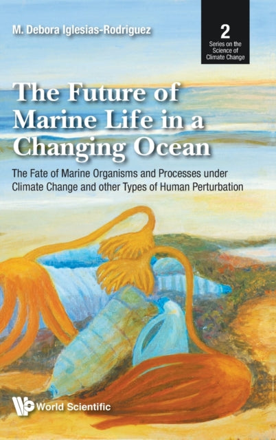 Book cover of: Future Of Marine Life In A Changing Ocean, The: The Fate Of Marine Organisms And Processes Under Climate Change And Other Types Of Human Perturbation. By: M. Debora Iglesias-Rodriguez