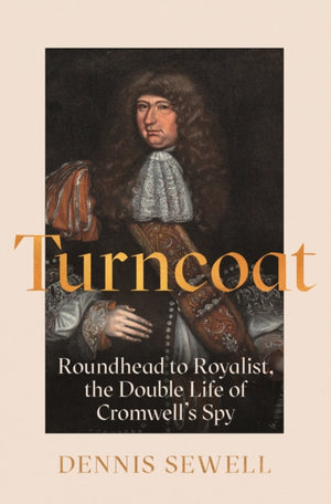 Turncoat, Roundhead to Royalist, the Double Life of Cromwell’s Spy