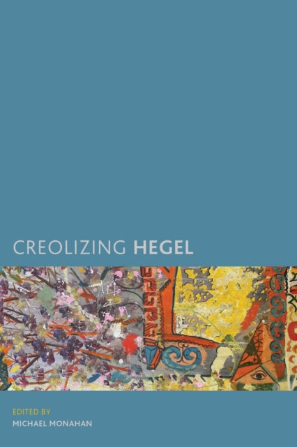 Book cover of: Creolizing Hegel. By: Michael Monahan