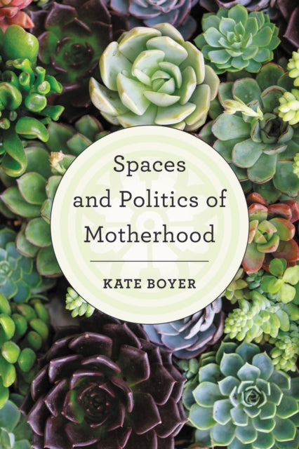 Book cover of: Spaces and Politics of Motherhood. By: Kate Boyer
