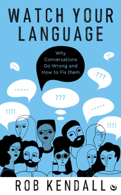 Watch Your Language, Why Conversations Go Wrong and How to Fix Them 9781786787897 Rob Kendall