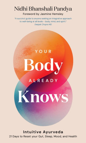 Your Body Already Knows, Intuitive Ayurveda – 21 Days to Reset your Gut, Sleep, Mood, and Health