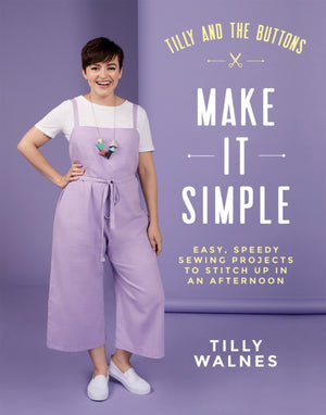 Tilly and the Buttons: Make It Simple, Easy, Speedy Sewing Projects to Stitch up in an Afternoon