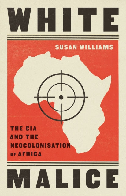 White Malice, The CIA and the Neocolonisation of Africa 9781787389618 Susan Williams