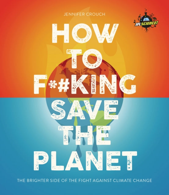 Book cover of: IFLScience! How to F**king Save the Planet. By: Jennifer Crouch